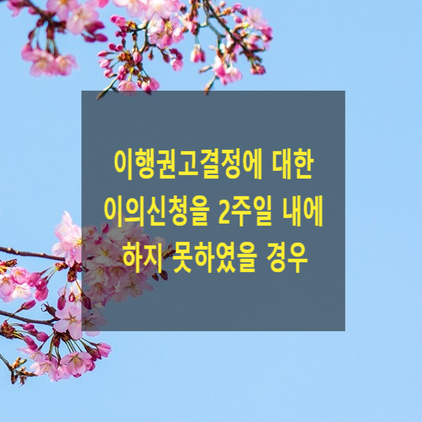  소액사건 이행권고결정에 대한 이의신청을 2주일 내에 하지 못하였을 경우(추후보완, 청구이의)