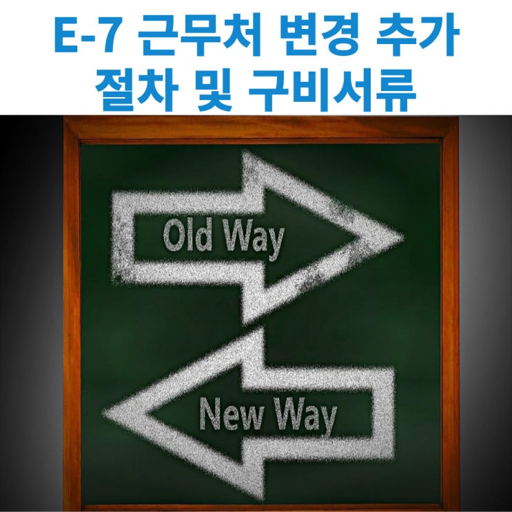  특정활동 E-7비자 소지자의 근무처 변경 및 추가시 신고사항과 신고시 구비서류에 대해서 알아보기