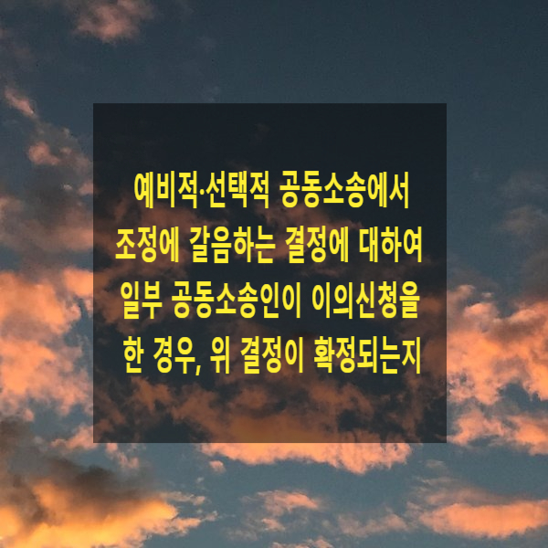  예비적·선택적 공동소송에서 조정에 갈음하는 결정에 대하여 일부 공동소송인이 이의신청을 한 경우, 위 결정이 확정되는지