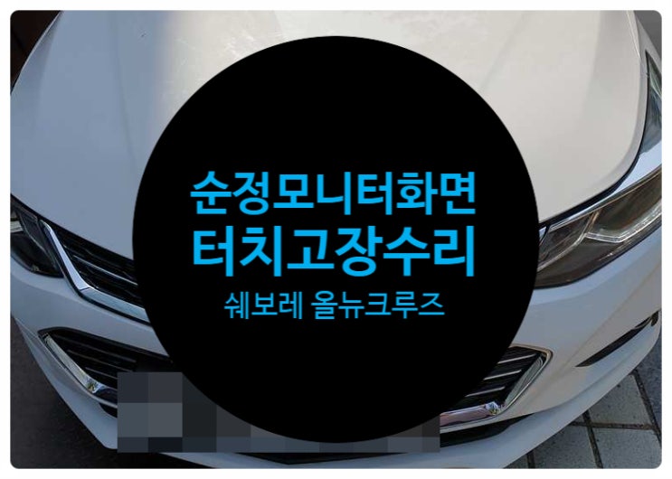  쉐보레 올뉴크루즈 화면 터치 고장으로 불량으로 순정모니터 눌러도 반응 없는 증상으로 수리 완료 전남 목포 네비모듈 수리 전문점