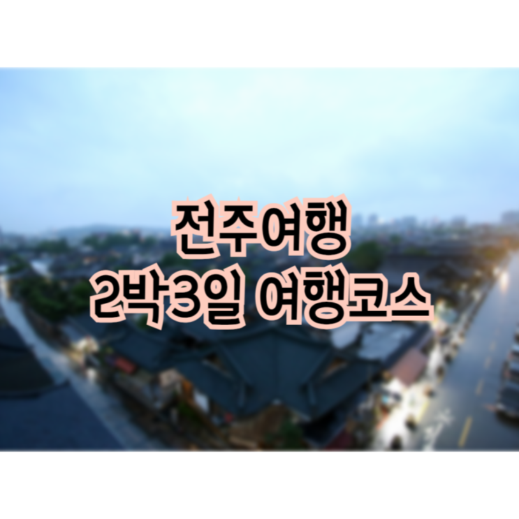  2박3일 뚜벅이 전주여행 여행코스 기록