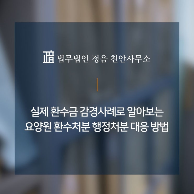  실제 환수금 감경 사례로 알아보는 요양원 환수처분 행정처분 대응 방법