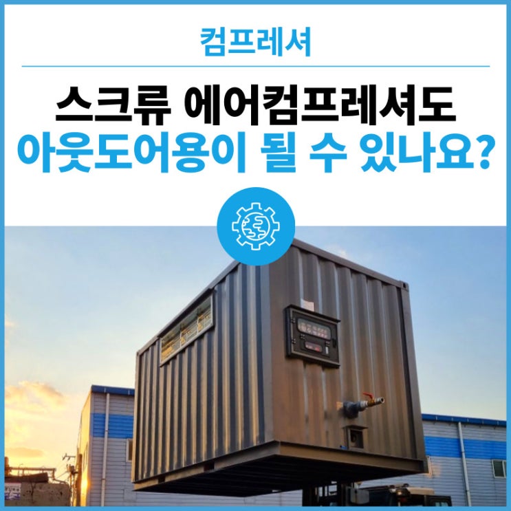  산업용 스크류 에어콤프레샤도 아웃도어용이 될 수 있나요? - 아웃도어 컨테이너형 / 일반 옥외형 스크류 컴프레셔