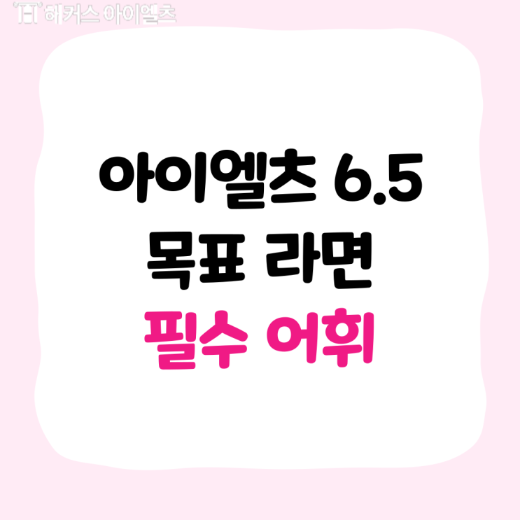  아이엘츠 필수 단어 6.5가 목표라면 같이 살펴봐요!