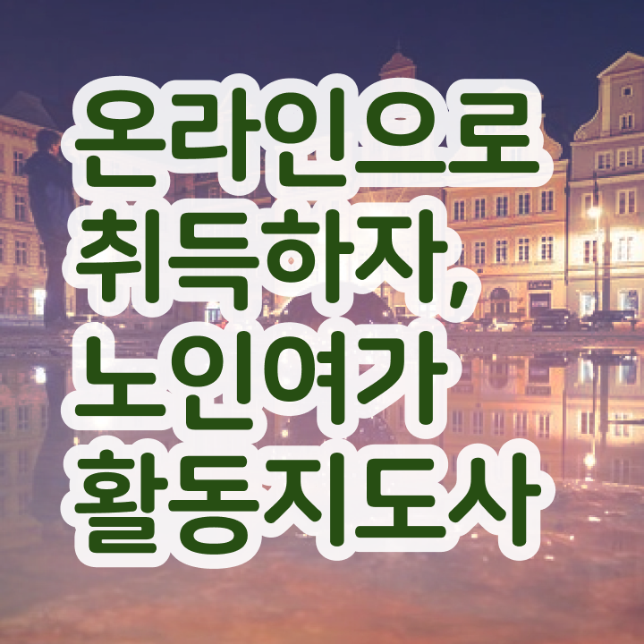  50대취업 노인여가활동지도사 취득 정보 , 취업후기