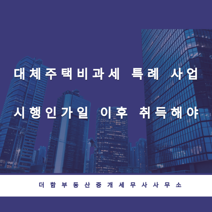  대체주택비과세 특례 사업시행인가일 이후 취득해야