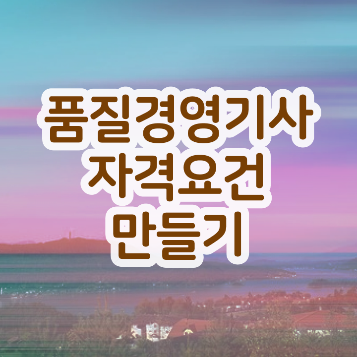  품질경영기사 취업 , 품질경영기사자격증 준비 과정 , 급여  품질경영기사 품질경영기사 시험응시조건 온라인으로 4달만에 끝낸 전략