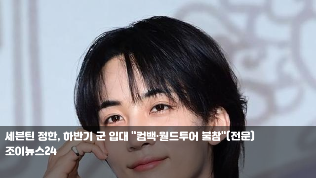 <b>세븐틴 정한</b>, <b>하반기</b> 군 입대 "컴백·월드투어 불참"(전문)... 