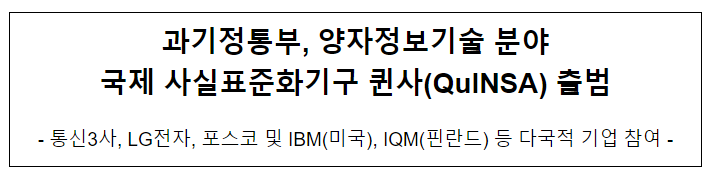 과기정통부, 양자정보기술 분야 국제 사실표준화기구 퀸사(QuINSA) 출범 과기정통부, 양자정보기술 분야 국제 사실표준화기구 퀸사(QuINSA) 출범