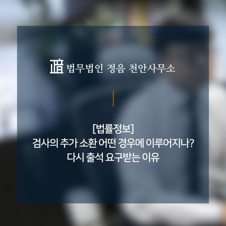  [법률정보] 검사의 추가 소환 어떤 경우에 이루어지나? 다시 출석 요구받는 이유