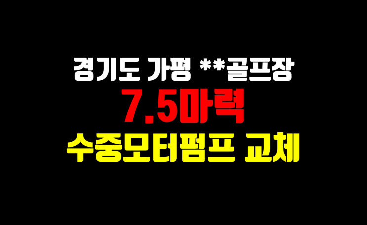  경기도 **골프장 지하수 수중모터펌프 교체공사/ 7.5마력 펌프교체/ 수중모터펌프교체 전문