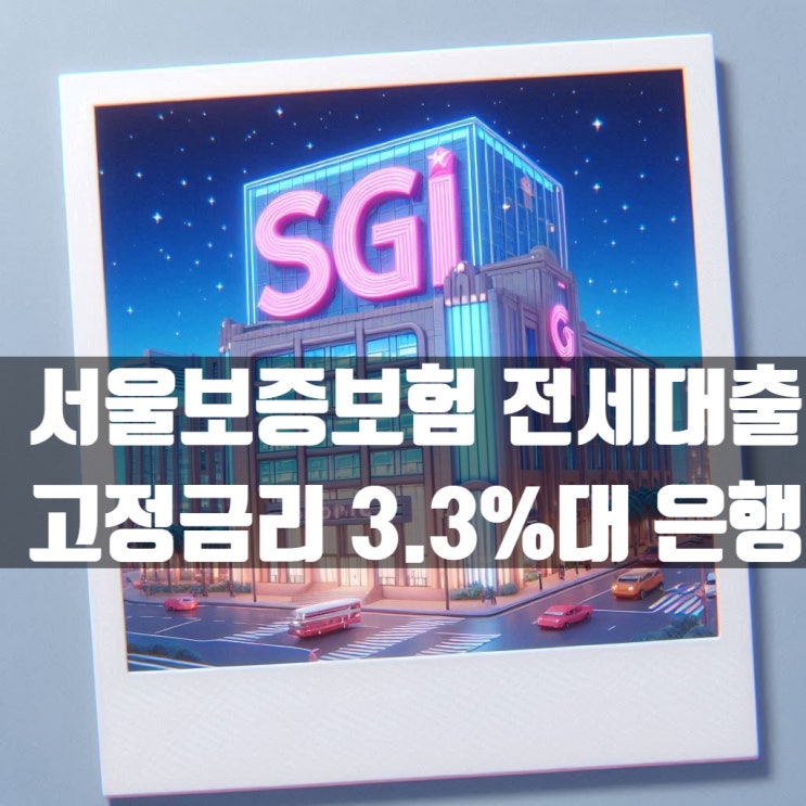  서울보증보험 전세자금대출 고정금리 3.3%대 가능한 은행 체크!