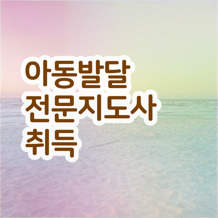  아동발달전문지도사 시험 , 아동발달전문지도사 자격증 한달 만에 합격한 후기 핵심 정보 정리