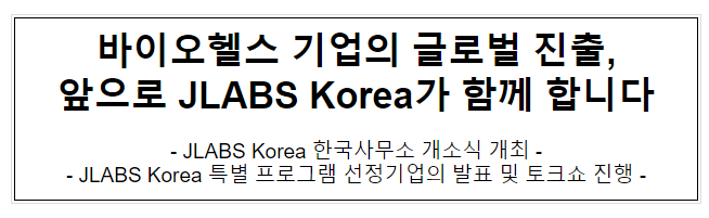 바이오헬스 기업의 글로벌 진출, 앞으로 JLABS Korea가 함께 합니다 바이오헬스 기업의 글로벌 진출, 앞으로 JLABS Korea가 함께 합니다