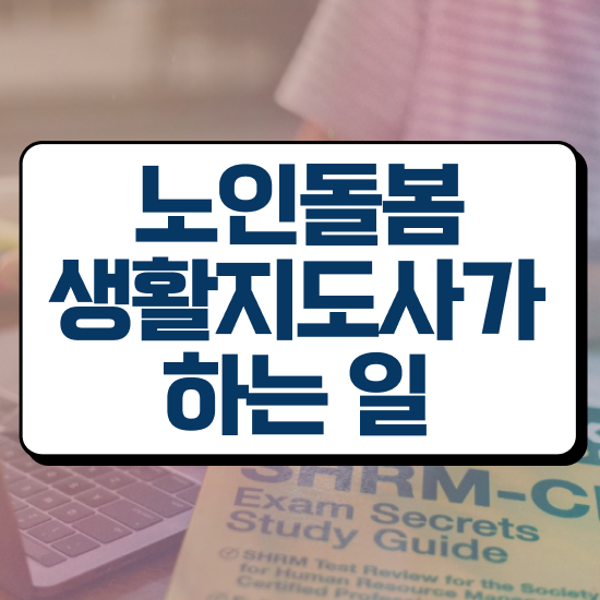  서울 장애인활동지원사 교육기관 , 노인돌봄생활지원사자격증 취득 정보 , 시험노하우