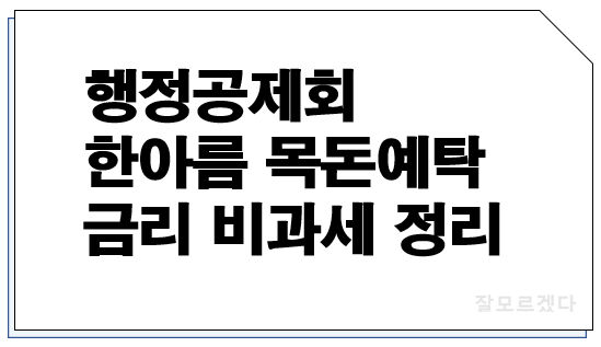  행정공제회 예금 한아름목돈예탁 금리 비과세 정리