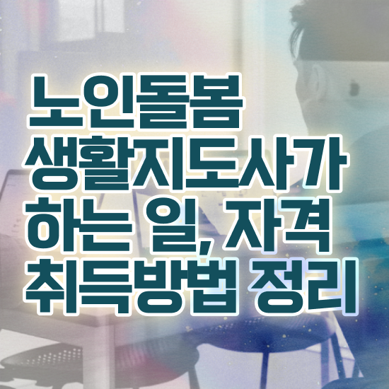  노인맞춤돌봄서비스 , 노인돌봄생활지원사자격증 응시자격 없이 취득 노하우