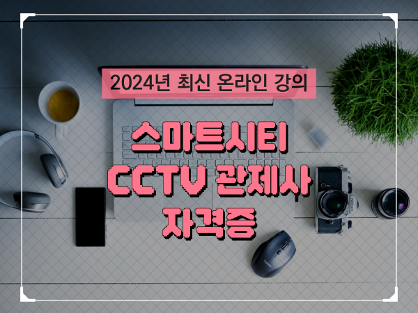  CCTV 관제사 취업 , CCTV 관제사 자격증 온라인 과정으로 빠르게