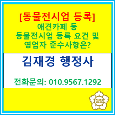  [동물전시업 등록] 애견카페 등 동물을 전시하는 영업을 하기 위한 등록 요건 및 영업자 준수사항은?(동물전시업 등록 대행 행정사)
