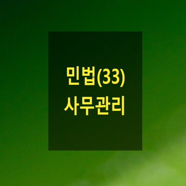  핵심만 알아보는 민법(33) - 사무관리(법정채권, 타인사무, 관리의사, 국가사무, 준사무관리, 비용상환의무, 긴급사무관리, 보수지급의무)