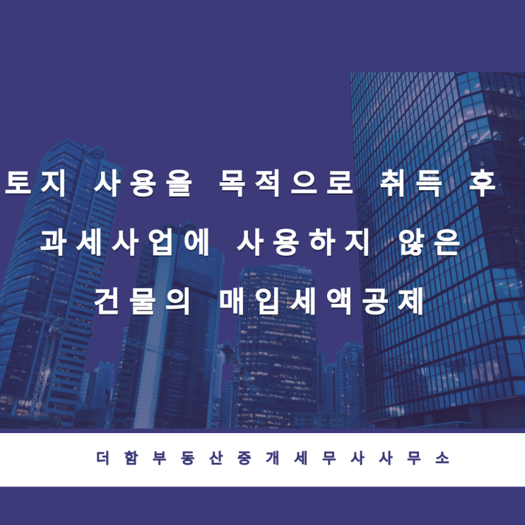 토지 사용을 목적으로 취득 후 과세사업에 사용하지 않은 건물의 매입세액공제