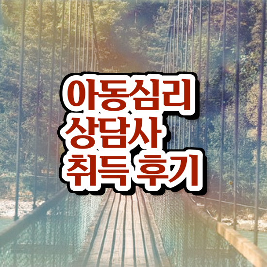  아동심리 센터 , 아동심리상담사 자격증 온라인 교육으로 취득한 노하우 및 고용 전망