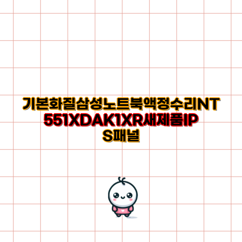 삼성 NT551XDA-K1XR 노트북 액정 수리 및 부품 가이드 | 삼성 노트북, IPS 패널, SSD, 배터리 호환성