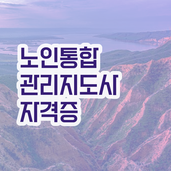  노인통합관리지도사1급전문학원추천 , 노인통합관리지도사 1급,2급 동시에 취득 정보