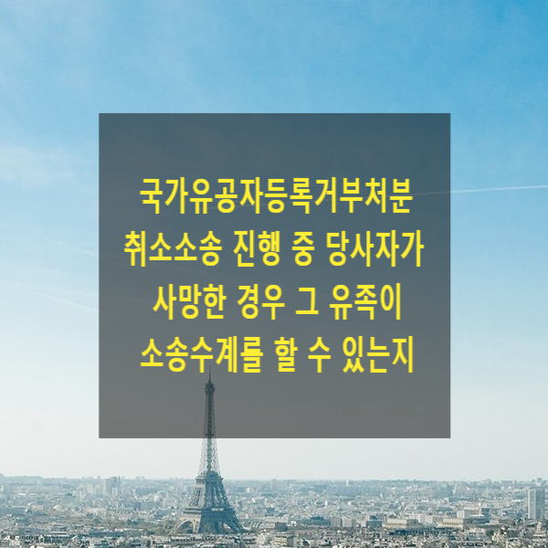  국가유공자등록거부처분 취소소송 진행 중 당사자가 사망한 경우 그 유족이 소송수계를 할 수 있는지