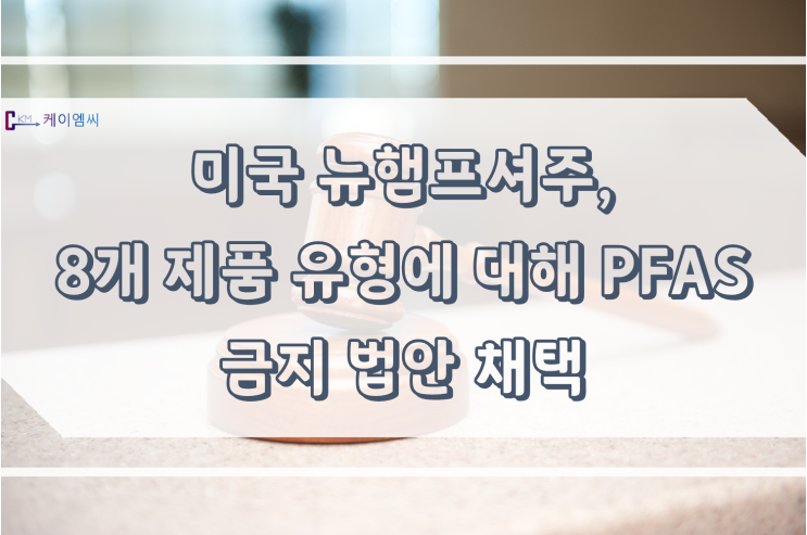  [ 주식회사 케이엠씨 ] 미국 뉴햄프셔주, 8개 제품 유형에 대해 PFAS 금지 법안 채택