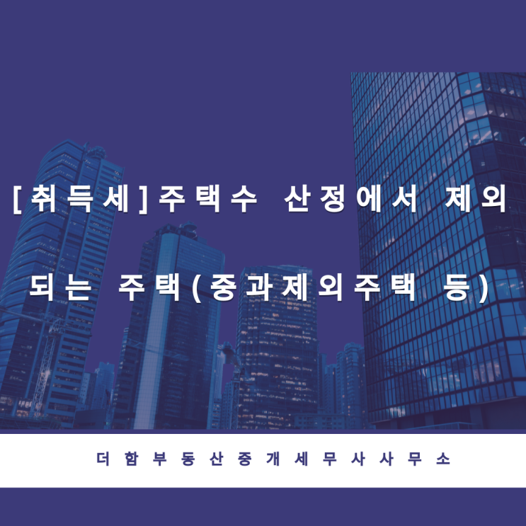  [취득세]주택수 산정에서 제외되는 주택(중과제외주택 등)