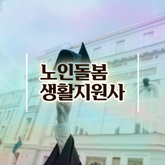  노인돌봄 생활지원사 하는일 , 노인돌봄생활지원사자격증 취득한 노하우 , 채용전망