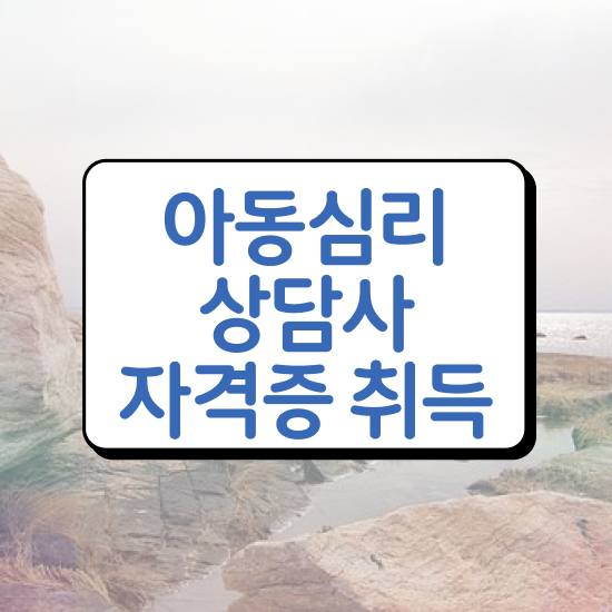  1급아동심리상담사전문학원추천 , 아동심리상담사 자격증 1달 만에 취득한 방법 및 구직정보
