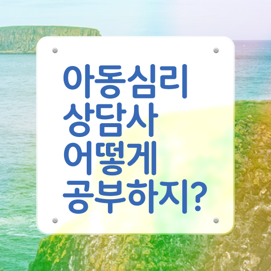  아동심리 대학원 , 아동심리상담사 자격증 취득했던 후기 보고가세요