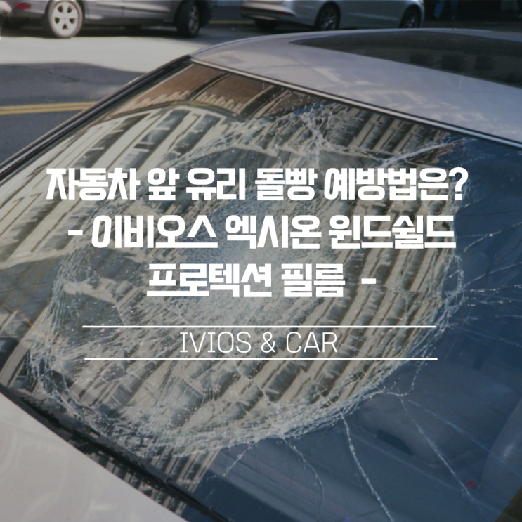  자동차 앞 유리 돌빵 스톤칩(돌빵) 예방법은? 이비오스 엑시온 윈드쉴드 프로텍션 필름!