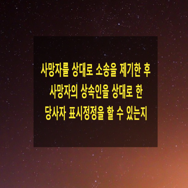  사망자를 상대로 소송을 제기한 후 사망자의 상속인을 상대로 한 당사자 표시정정을 할 수 있는지