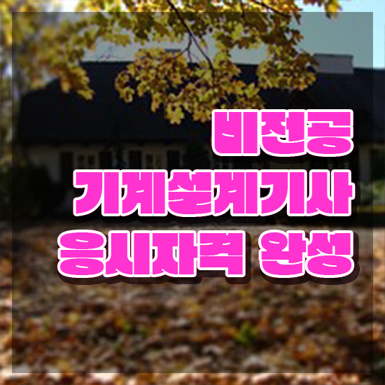  기계설계기사 응시조건 독학으로 빠르게 끝낸 후기