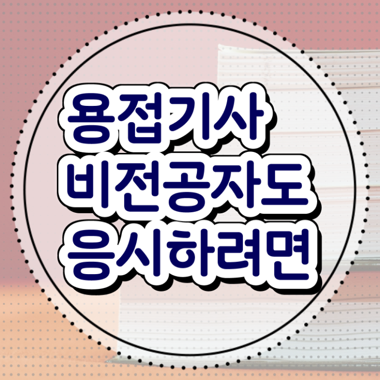  용접기사 필기시험 시간 용접기사 시험응시자격 학점은행제로 편하게 완료한 전략