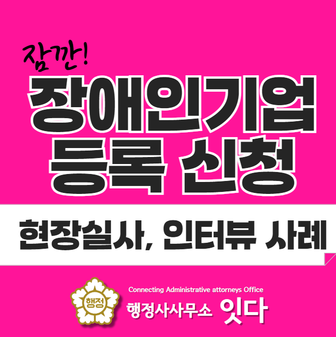  장애인기업등록 신청 및 현장실사 인터뷰 사례