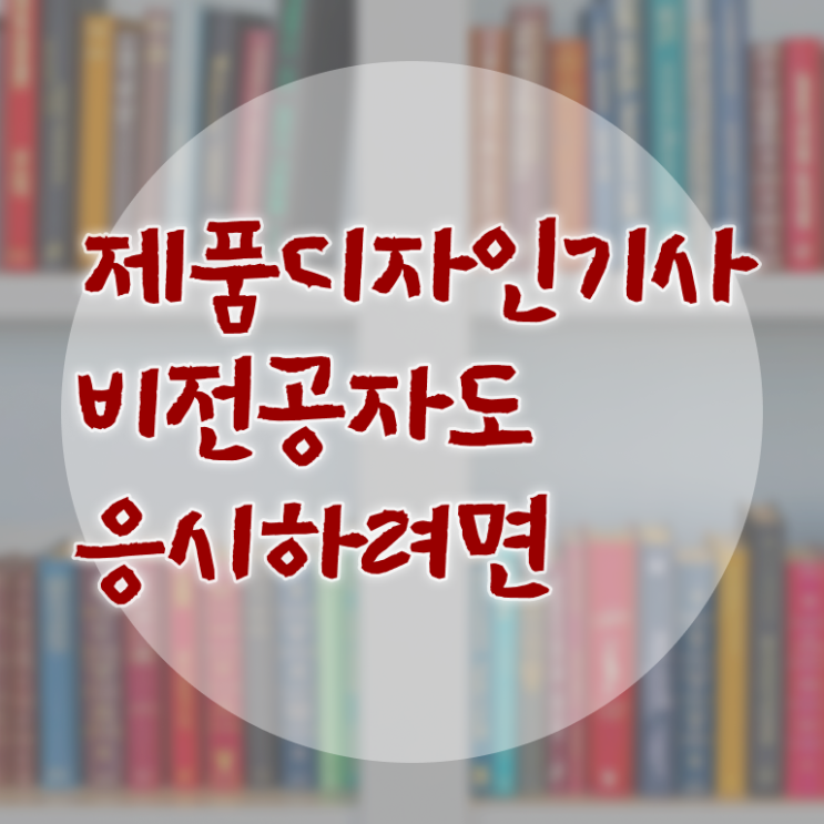  제품디자인기사 필기문제 제품디자인기사 응시자격 인강만 듣고 5달만에 끝낸 후기