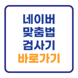 네이버 맞춤법 검사기 바로가기 (띄어쓰기 검사 포함) 네이버 맞춤법 검사기 바로가기 (띄어쓰기 검사 포함)