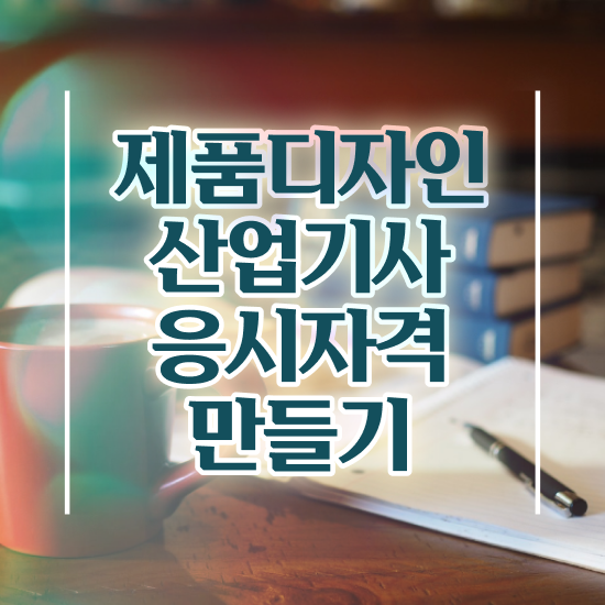  제품디자인산업기사 필기 인강 제품디자인산업기사 시험응시자격 인강만 듣고 1학기 만에 끝낸 방법