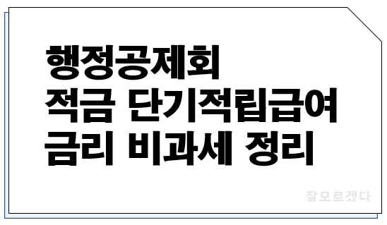  행정공제회 적금 단기적립급여 금리 비과세 정리