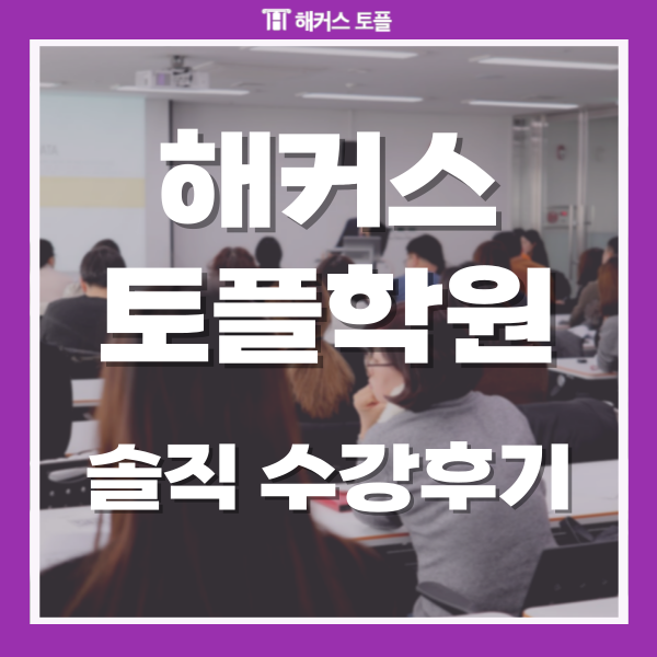  해커스 토플학원 솔직 수강후기 (비용, 수업방식 등)
