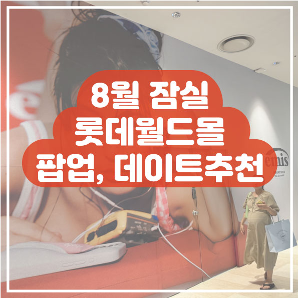  잠실 8월 가볼만한 곳 실내데이트 추천 팝업스토어 롯데월드몰