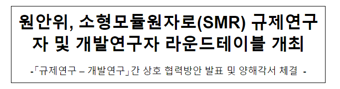 원안위, 소형모듈원자로(SMR) 규제연구자 및 개발연구자 라운드테이블 개최 원안위, 소형모듈원자로(SMR) 규제연구자 및 개발연구자 라운드테이블 개최