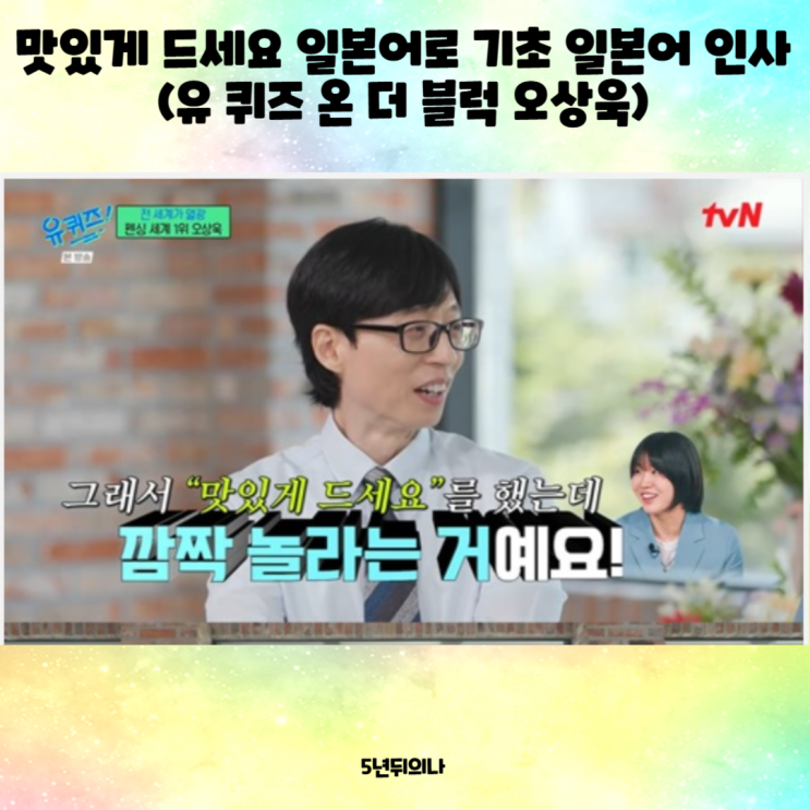 맛있게 드세요 일본어로 기초 일본어 인사 (유 퀴즈 온 더 블럭 오상욱) 맛있게 드세요 일본어로 기초 일본어 인사 (유 퀴즈 온 더 블럭 오상욱)
