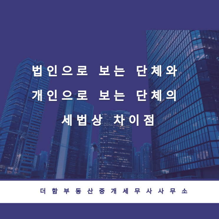  법인으로 보는 단체와 개인으로 보는 단체의 세법상 차이점