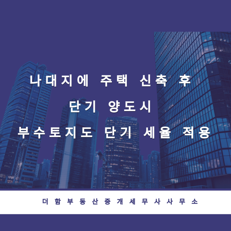  나대지에 주택 신축 후 단기 양도시 부수토지도 단기 세율 적용