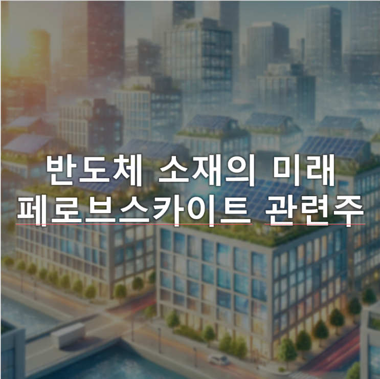 실리콘을 넘어설 반도체 소재 페로브스카이트, 페로브스카이트 관련주 실리콘을 넘어설 반도체 소재 페로브스카이트, 페로브스카이트 관련주
